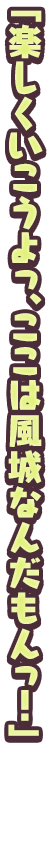 「楽しくいこうよっ、ここは風城なんだもんっ！」